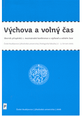 kniha Výchova a volný čas sborník příspěvků 1. mezinárodní konference o výchově a volném čase : České Budějovice, Jihočeská univerzita, Teologická fakulta 2.-3. červen 2005, Jihočeská univerzita 2006