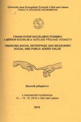 kniha Financování sociálního podniku a měření sociální a veřejné přidané hodnoty = Financing Social Enterprise and Measuring Social and Public Added Value : sborník příspěvků z mezinárodní konference uspořádané ve dnech 14.-15.10.2010 v Ústí nad Labem, Univerzita Jana Evangelisty Purkyně, Fakulta sociálně ekonomická 2010