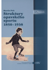 kniha Struktury opavského sportu 1850-1938, Slezská univerzita v Opavě, Filozoficko-přírodovědecká fakulta v Opavě, Ústav historických věd 2009