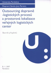 kniha Outsourcing dopravně-logistických procesů a prostorová lokalizace veřejných logistických center mezinárodní vědecká konference : Pardubice, 8. listopadu 2007, Univerzita Pardubice 2007