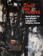 kniha Život bez rukávů Deník Josefa Jíry z let 1970/1971 s předmluvou Bohumila Hrabala, Oblastní galerie Liberec 2019