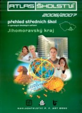 kniha Atlas školství přehled středních škol, vybraných školských zařízení a oborů otevíraných ve školním roce 2006/2007 : Jihomoravský kraj : Blanensko, Brno-město, Brno-venkov, Břeclavsko, Hodonínsko, Vyškovsko, Znojemsko, P.F. art 2005