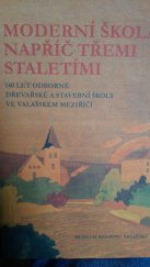 kniha Moderní škola napříč třemi staletími 140 let Odborné dřevařské a stavební školy ve Valašském Meziříčí , Muzeum regionu Valašsko 2014