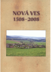 kniha Nová Ves 1508-2008, Pro obec Nová Ves vydalo Nakladatelství Českého lesa 2008
