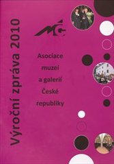 kniha Výroční zpráva 2010 Asociace muzeí a galerií České republiky, Asociace muzeí a galerií ČR 2011