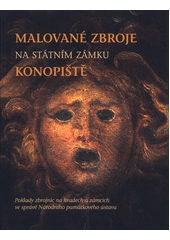 kniha Malované zbroje na státním zámku Konopiště Poklady zbrojnic na hradech a zámcích ve správě NPÚ, Národní památkový ústav - územní odborné pracoviště v Brně 2015