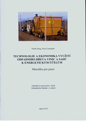 kniha Technologie a ekonomika využití odpadního dřeva vinic a sadů k energetickým účelům metodika pro praxi, Mendelova univerzita  2012