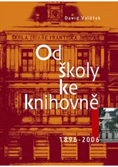 kniha Od školy ke knihovně historie budovy Krajské knihovny Františka Bartoše ve Zlíně : 1896-2006, Krajská knihovna Františka Bartoše 2005