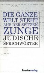 kniha Die ganze Welt steht auf der Spitzen Zunge Jüdische Sprichwörter, Fourier Verlag, Wiesbaden 2003