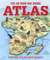 kniha Atlas – co je kde na Zemi Svět, jak jste ho ještě neviděli, Slovart 2017