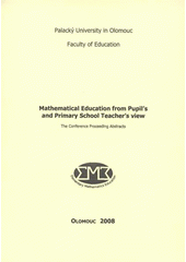 kniha Mathematical Education from Pupil's and Primary School Teacher's View the conference proceeding abstracts, Univerzita Palackého v Olomouci 2008