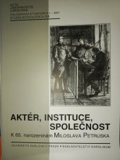 kniha Aktér, instituce, společnost sborník k 65. narozeninám prof. PhDr. Miloslava Petruska, CSc., Karolinum  2003