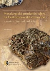 kniha Metalurgická produkční sféra na Českomoravské vrchovině v závěru přemyslovské éry, Masarykova univerzita 2019