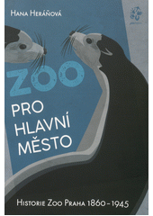 kniha Zoo pro hlavní město Historie Zoo Praha 1860 - 1945, Zoologická zahrada hl. m. Prahy 2021