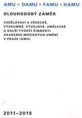 kniha Dlouhodobý záměr vzdělávací a vědecké, výzkumné, vývojové, umělecké a další tvůrčí činnosti Akademie múzických umění v Praze (AMU) 2011-2015, Akademie múzických umění 2011