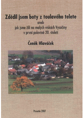 kniha Zdědil jsem boty z toulavého telete, aneb, Jak jsme žili na malých vískách Vysočiny v první polovině 20. století, Obec Prosetín 2007