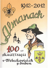 kniha Almanach skautských Třebechovic 1912-2012 Třebechovice pod Orebem - 100 let skautingu 1912-2012, Junák - svaz skautů a skautek ČR, středisko Františka Barvíře Třebechovice pod Orebem 2012