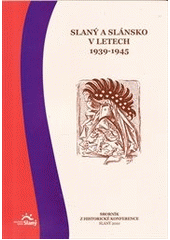 kniha Slaný a Slánsko v letech 1939-1945 sborník z historické konference, Slaný 2010 : [6. listopadu 2010 v Městském centru Grand, Vlastivědné muzeum ve Slaném ve spolupráci s Městským úřadem Slaný 2011