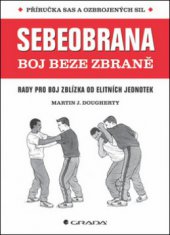 kniha Sebeobrana boj beze zbraně : rady pro boj zblízka od elitních jednotek : příručka SAS a ozbrojených sil, Grada 2013