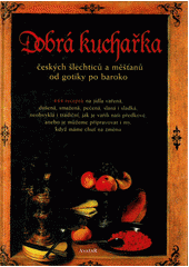 kniha Dobrá kuchařka českých šlechticů a měšťanů od gotiky po baroko 444 receptů na jídla vařená, dušená, smažená, pečená, slaná i sladká, neobvyklá i tradiční, jak je vařili naši předkové anebo je můžememáme chuť na změnu, Avatar 1995