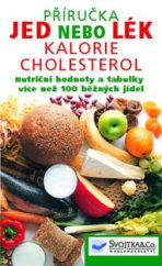 kniha Jed nebo lék kalorie, cholesterol : výživová fakta a hodnoty stovek druhů potravin, se kterými se setkáváte každý den : příručka, Svojtka & Co. 2007