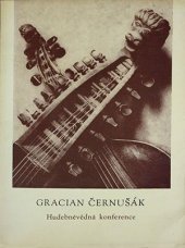 kniha Gracian Černušák a otázky české hudební historiografie, kritiky, lexikografie, pedagogiky a výchovy hudebního publika Hudebněvědná konference : Brno 7.-8. prosince 1982, Svaz českých skladatelů a koncertních umělců 1983