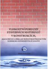 kniha Vlhkostní poruchy stavebních materiálů v konstrukcích, jejich příčiny a příklady řešení prostřednictvím numericko-experimentální analýzy, České vysoké učení technické 2012