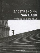 kniha Zaostřeno na Santiago výběr ze sbírek CGAC : Institut Cervantes v Praze 28. února - 20. dubna 2007, Instituto Cervantes 2007