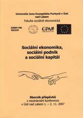 kniha Sociální ekonomika, sociální podnik a sociální kapitál soupis anotací z mezinárodní konference uspořádané KFÚ FSE UJEP ve spolupráci s CPA Praha a ČSE Praha, pobočka Ústí nad Labem ve dnech 1.-2.11.2007 v Ústí nad Labem, Univerzita Jana Evangelisty Purkyně, Fakulta sociálně ekonomická 2007