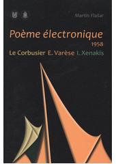 kniha Poème électronique 1958 : Le Corbusier, E. Varèse, I. Xenakis, Masarykova univerzita 2012