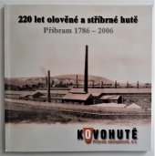 kniha 220 let olověné a stříbrné hutě Příbram 1786-2006 = 220-year anniversary of the Silver and Lead Smelting Works in Příbram, Kovohutě Příbram nástupnická 2006