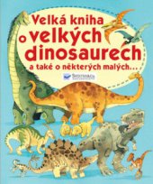 kniha Velká kniha o velkých dinosaurech a také o některých malých--, Svojtka & Co. 2011