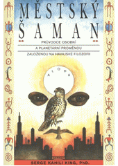kniha Městský šaman průvodce osobní a planetární proměnou založenou na havajské filozofii, Pragma 2012