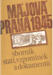 kniha Májová Praha 1945 sborník statí, vzpomínek a dokumentů, Dům politické výchovy MV KSČ 1985