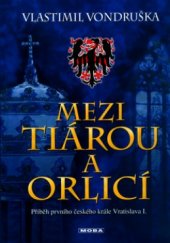 kniha Mezi tiárou a orlicí příběh prvního českého krále Vratislava I., MOBA 2006