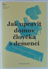 kniha Jak upravit domov člověka s demencí Pčíručka pro pečující, Česká alzheimerovská společnost 2017