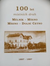 kniha 100 let místních drah Mělník - Mšeno a Mšeno - Dolní Cetno, Mladoboleslavský železniční spolek 1997