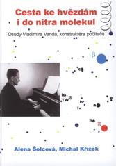 kniha Cesta ke hvězdám i do nitra molekul osudy Vladimíra Vanda, konstruktéra počítačů, Matematický ústav Akademie věd České republiky 2011