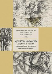 kniha Vytváření konvertity Jazyková a vizuální reprezentace konverze v raném novověku, Nakladatelství Lidové noviny 2022
