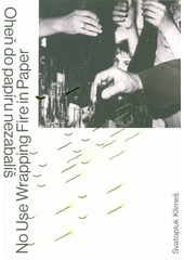 kniha Svatopluk Klimeš oheň do papíru nezabalíš - no use wrapping fire in paper, Univerzita J.E.Purkyně 2017
