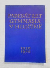 kniha Padesát let gymnasia v Hlučíně 1920-1970 : Sborník, s.n. 1971