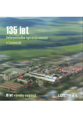 kniha 135 let železničního opravárenství v Lounech 10 let výroby vagonů, Pro Lostr vydalo nakl. Digon 2008