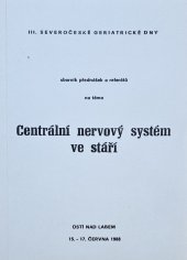 kniha III. severočeské geriatrické dny sborník přednášek a referátů na téma Centrální nervový systém ve stáří : Ústí nad Labem 15.-17. června 1988, Okresní ústav národního zdraví Ústí nad Labem 1988