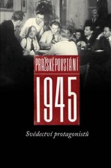 kniha Pražské povstání 1945 Svědectví protagonistů, Masarykův ústav a Archiv AV ČR 2015