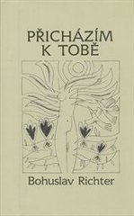 kniha Přicházím k tobě verše z let 1966-2006, B. Richter 2007