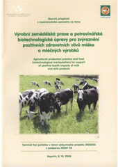 kniha Výrobní zemědělská praxe a potravinářské biotechnologické úpravy pro zvýraznění pozitivních zdravotních vlivů mléka a mléčných výrobků sborník příspěvků = Agricultural Production Practice and Food Biotechnological Manipulations for Support of Positive Health Impacts of Milk and Milk Products : proceedings of contributions : Rapotín, 8.10.2008, Výzkumný ústav pro chov skotu 2008