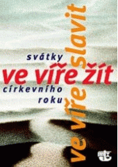 kniha Ve víře žít, ve víře slavit svátky církevního roku, Kalich 2007