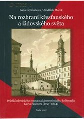 kniha Na rozhraní křesťanského a židovského světa příběh hebrejského cenzora a klementinského knihovníka Karla Fischera (1757–1844), Národní knihovna České republiky 2007