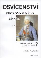 kniha Osvícenství choromyslného císaře, aneb, Zklamal Josef II. ve všem, co podnikl?, Společnost J.L. Fischera v Olomouci 2007