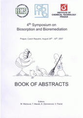 kniha 4th Symposium on Biosorption and Bioremediation Prague, Czech Republic, August 26th-30th, 2007 : book of abstracts, Vydavatelství VŠCHT 2007